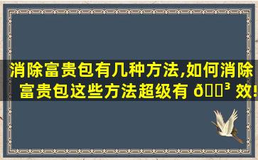 消除富贵包有几种方法,如何消除富贵包这些方法超级有 🌳 效!